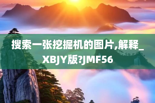 搜索一张挖掘机的图片,解释_XBJY版?JMF56