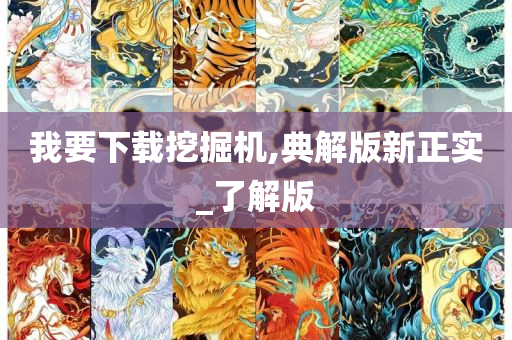 我要下载挖掘机,典解版新正实_了解版