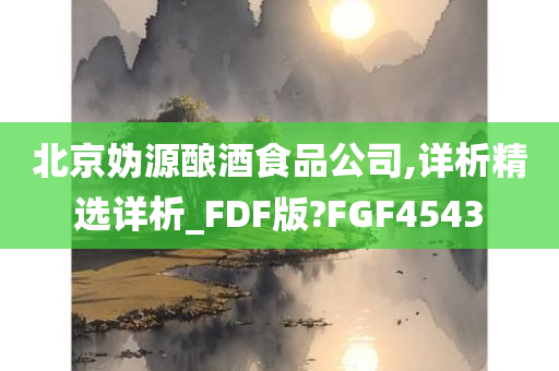 北京妫源酿酒食品公司,详析精选详析_FDF版?FGF4543