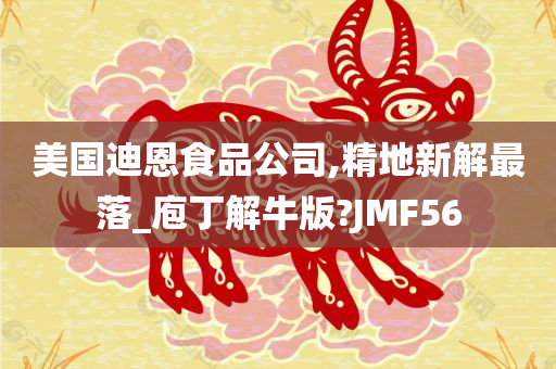 美国迪恩食品公司,精地新解最落_庖丁解牛版?JMF56