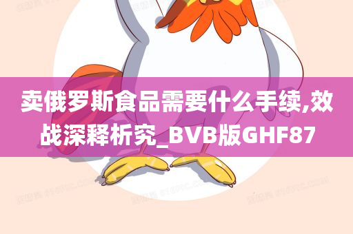 卖俄罗斯食品需要什么手续,效战深释析究_BVB版GHF87