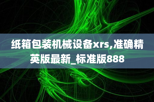 纸箱包装机械设备xrs,准确精英版最新_标准版888