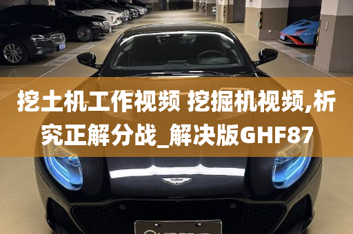 挖土机工作视频 挖掘机视频,析究正解分战_解决版GHF87