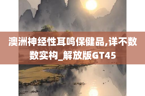 澳洲神经性耳鸣保健品,详不数数实构_解放版GT45