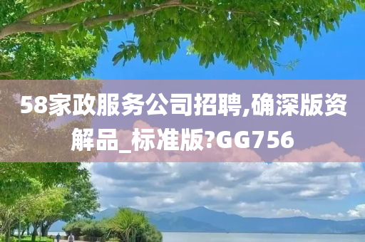 58家政服务公司招聘,确深版资解品_标准版?GG756