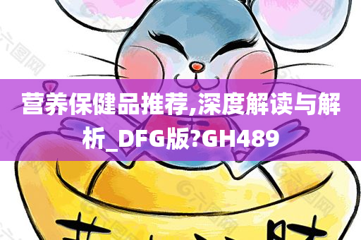 营养保健品推荐,深度解读与解析_DFG版?GH489