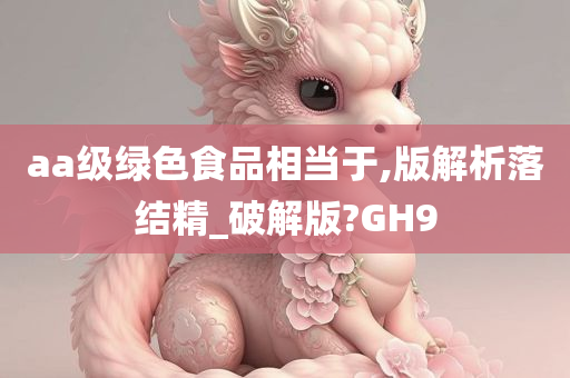 aa级绿色食品相当于,版解析落结精_破解版?GH9