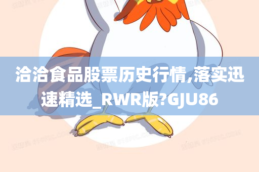 洽洽食品股票历史行情,落实迅速精选_RWR版?GJU86