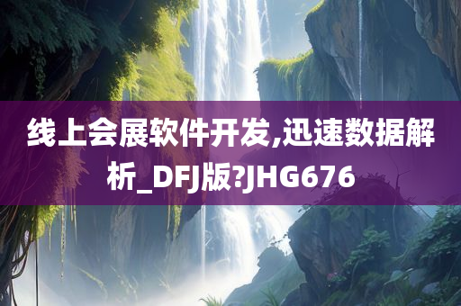 线上会展软件开发,迅速数据解析_DFJ版?JHG676