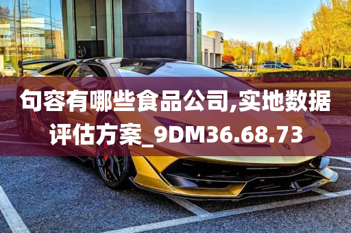 句容有哪些食品公司,实地数据评估方案_9DM36.68.73