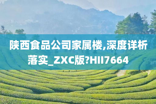 陕西食品公司家属楼,深度详析落实_ZXC版?HII7664