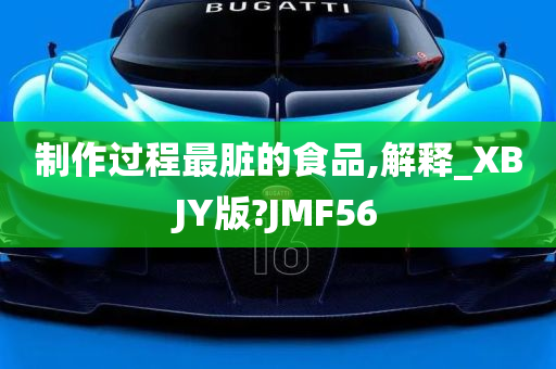 制作过程最脏的食品,解释_XBJY版?JMF56