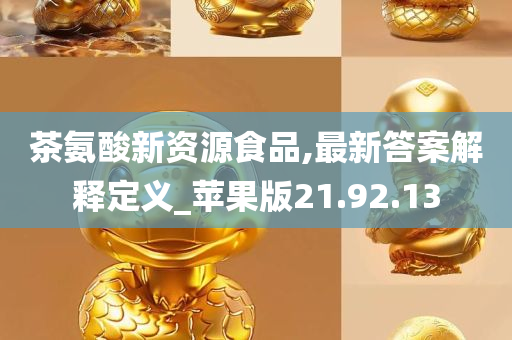 茶氨酸新资源食品,最新答案解释定义_苹果版21.92.13