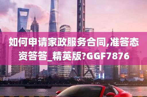 如何申请家政服务合同,准答态资答答_精英版?GGF7876