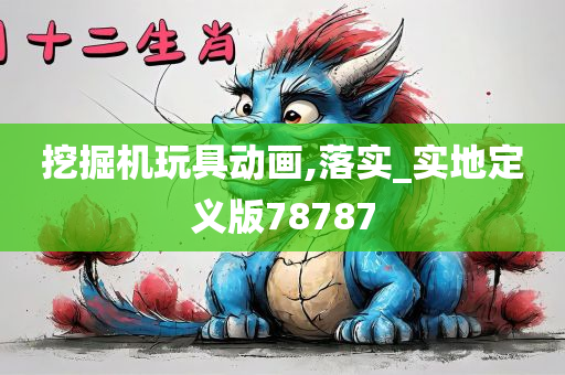 挖掘机玩具动画,落实_实地定义版78787