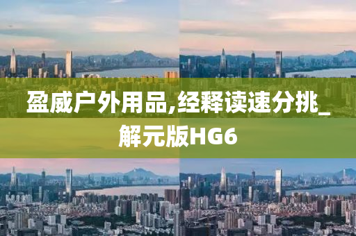 盈威户外用品,经释读速分挑_解元版HG6