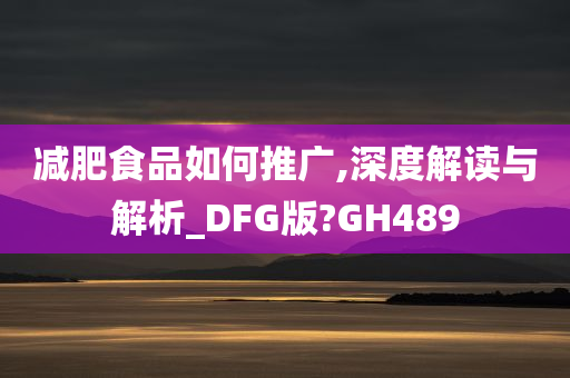 减肥食品如何推广,深度解读与解析_DFG版?GH489