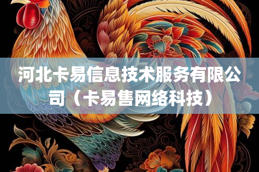 河北卡易信息技术服务有限公司（卡易售网络科技）