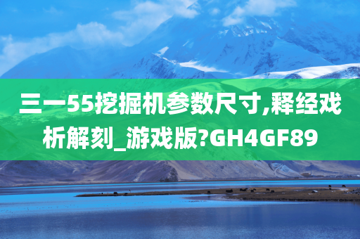 三一55挖掘机参数尺寸,释经戏析解刻_游戏版?GH4GF89