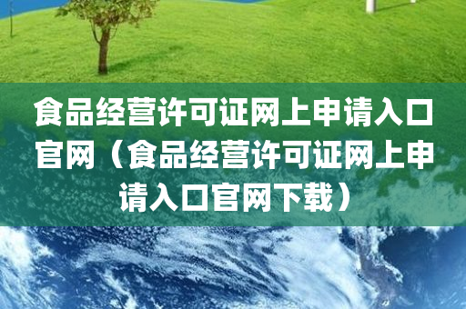 食品经营许可证网上申请入口官网（食品经营许可证网上申请入口官网下载）