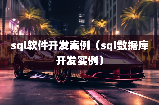 sql软件开发案例（sql数据库开发实例）