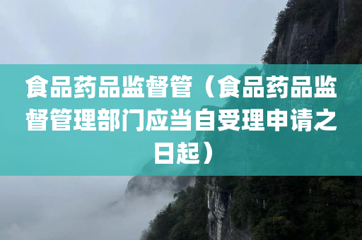 食品药品监督管（食品药品监督管理部门应当自受理申请之日起）