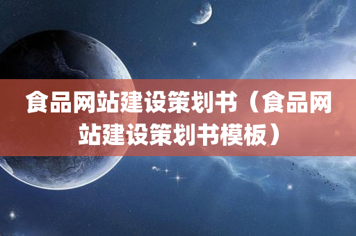 食品网站建设策划书（食品网站建设策划书模板）