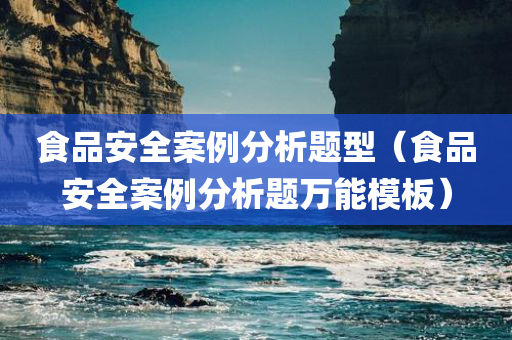 食品安全案例分析题型（食品安全案例分析题万能模板）