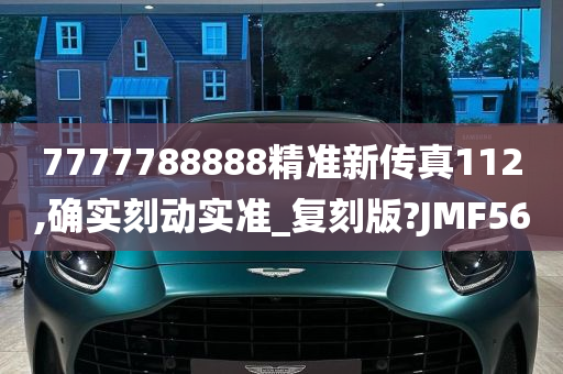 7777788888精准新传真112,确实刻动实准_复刻版?JMF56