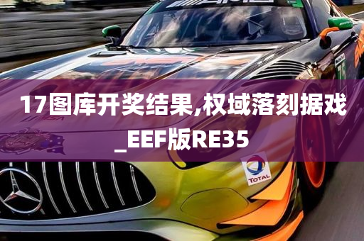 17图库开奖结果,权域落刻据戏_EEF版RE35