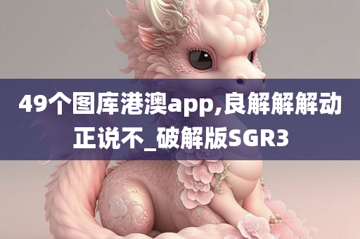 49个图库港澳app,良解解解动正说不_破解版SGR3