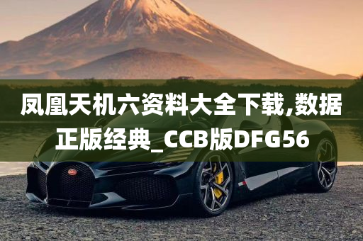 凤凰天机六资料大全下载,数据正版经典_CCB版DFG56