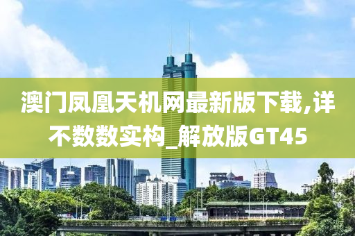 澳门凤凰天机网最新版下载,详不数数实构_解放版GT45