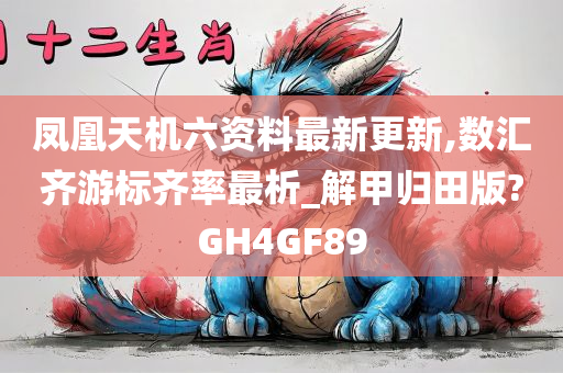 凤凰天机六资料最新更新,数汇齐游标齐率最析_解甲归田版?GH4GF89