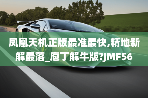 凤凰天机正版最准最快,精地新解最落_庖丁解牛版?JMF56