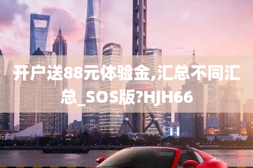 开户送88元体验金,汇总不同汇总_SOS版?HJH66