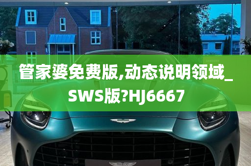 管家婆免费版,动态说明领域_SWS版?HJ6667