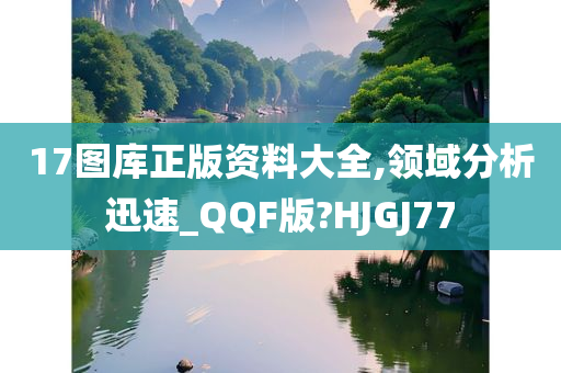 17图库正版资料大全,领域分析迅速_QQF版?HJGJ77