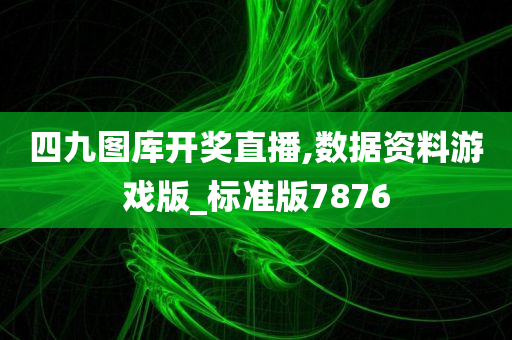 四九图库开奖直播,数据资料游戏版_标准版7876