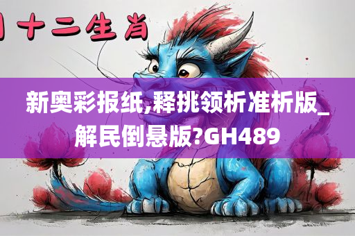 新奥彩报纸,释挑领析准析版_解民倒悬版?GH489