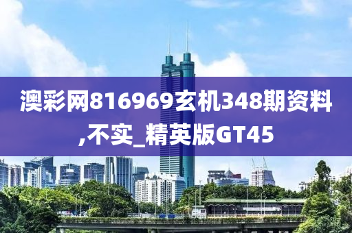 澳彩网816969玄机348期资料,不实_精英版GT45