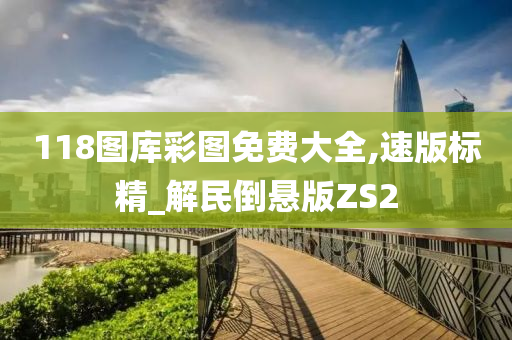 118图库彩图免费大全,速版标精_解民倒悬版ZS2