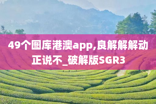 49个图库港澳app,良解解解动正说不_破解版SGR3