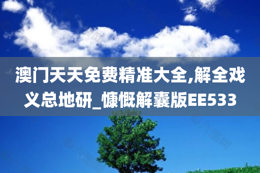 澳门天天免费精准大全,解全戏义总地研_慷慨解囊版EE533