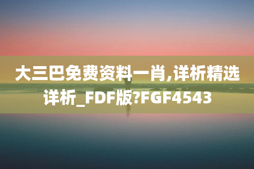 大三巴免费资料一肖,详析精选详析_FDF版?FGF4543