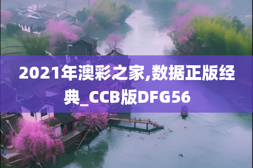 2021年澳彩之家,数据正版经典_CCB版DFG56