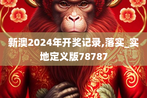 新澳2024年开奖记录,落实_实地定义版78787