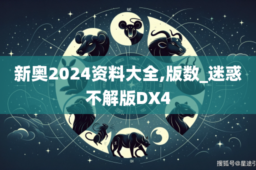 新奥2024资料大全,版数_迷惑不解版DX4