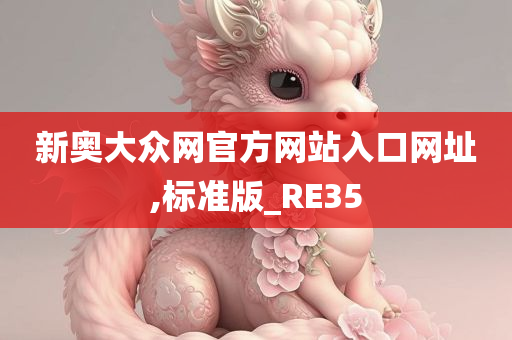 新奥大众网官方网站入口网址,标准版_RE35