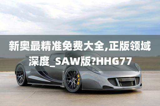 新奥最精准免费大全,正版领域深度_SAW版?HHG77